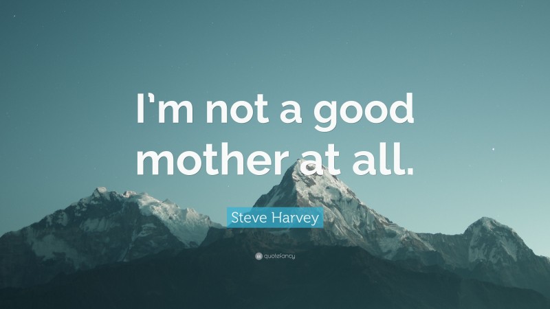 Steve Harvey Quote: “I’m not a good mother at all.”