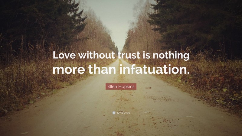 Ellen Hopkins Quote: “Love without trust is nothing more than infatuation.”