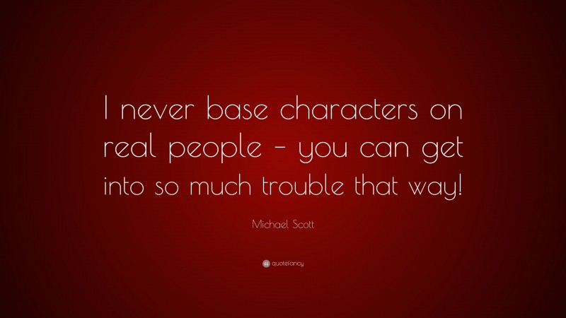 Michael Scott Quote: “I never base characters on real people – you can get into so much trouble that way!”