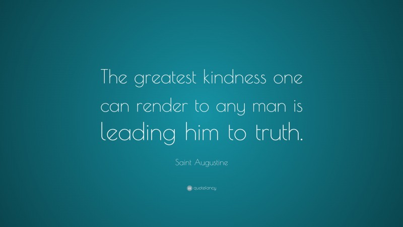 Saint Augustine Quote: “The greatest kindness one can render to any man is leading him to truth.”