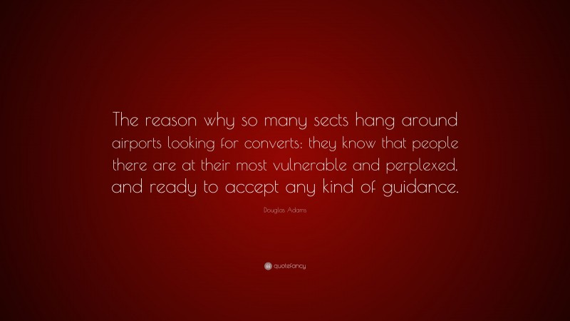 Douglas Adams Quote: “The reason why so many sects hang around airports looking for converts: they know that people there are at their most vulnerable and perplexed, and ready to accept any kind of guidance.”
