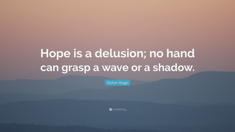 Victor Hugo Quote: “Hope is a delusion; no hand can grasp a wave or a shadow.”