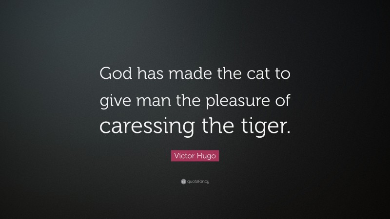 Victor Hugo Quote: “God has made the cat to give man the pleasure of caressing the tiger.”