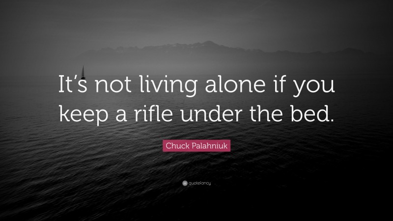 Chuck Palahniuk Quote: “It’s not living alone if you keep a rifle under the bed.”