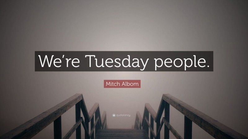 Mitch Albom Quote: “We’re Tuesday people.”