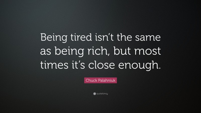 Chuck Palahniuk Quote: “Being tired isn’t the same as being rich, but most times it’s close enough.”