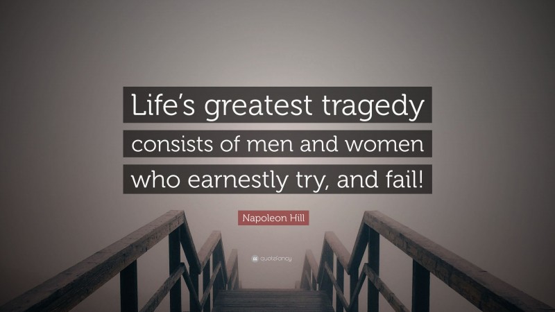 Napoleon Hill Quote: “Life’s greatest tragedy consists of men and women who earnestly try, and fail!”