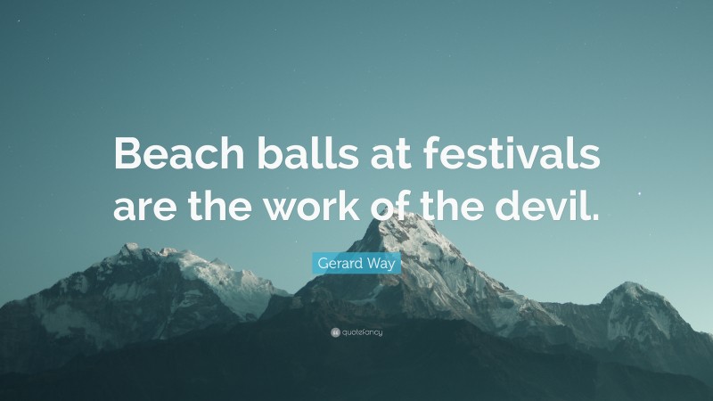 Gerard Way Quote: “Beach balls at festivals are the work of the devil.”
