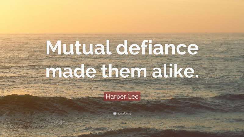 Harper Lee Quote: “Mutual defiance made them alike.”