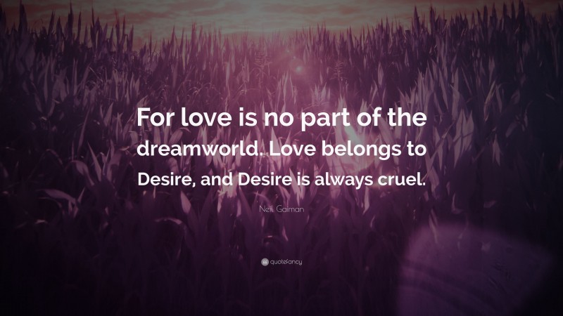 Neil Gaiman Quote: “For love is no part of the dreamworld. Love belongs to Desire, and Desire is always cruel.”