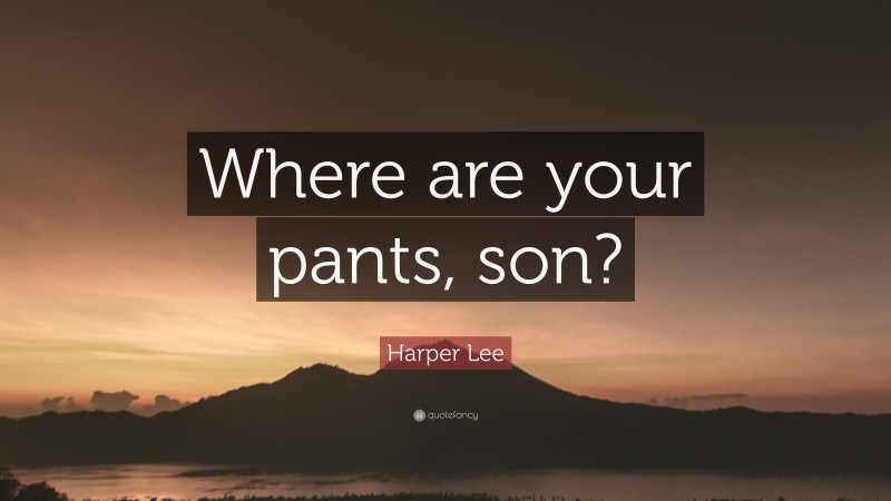 Harper Lee Quote: “Where are your pants, son?”