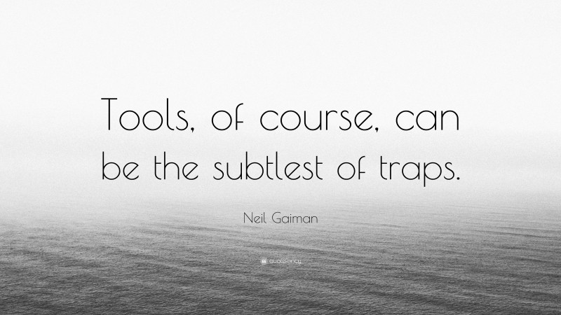 Neil Gaiman Quote: “Tools, of course, can be the subtlest of traps.”