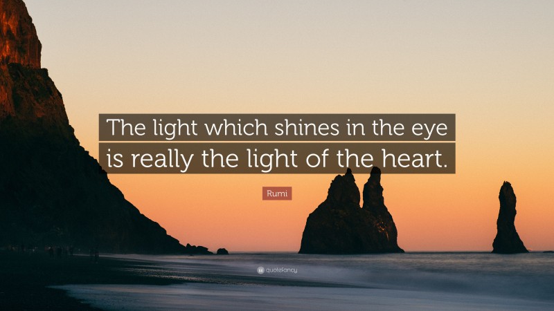 Rumi Quote: “The light which shines in the eye is really the light of the heart.”