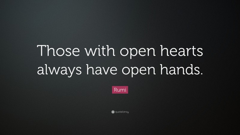 Rumi Quote: “Those with open hearts always have open hands.”