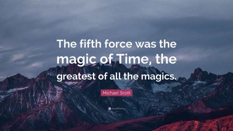 Michael Scott Quote: “The fifth force was the magic of Time, the greatest of all the magics.”