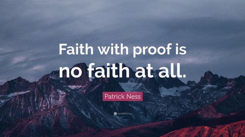 Patrick Ness Quote: “Faith with proof is no faith at all.”