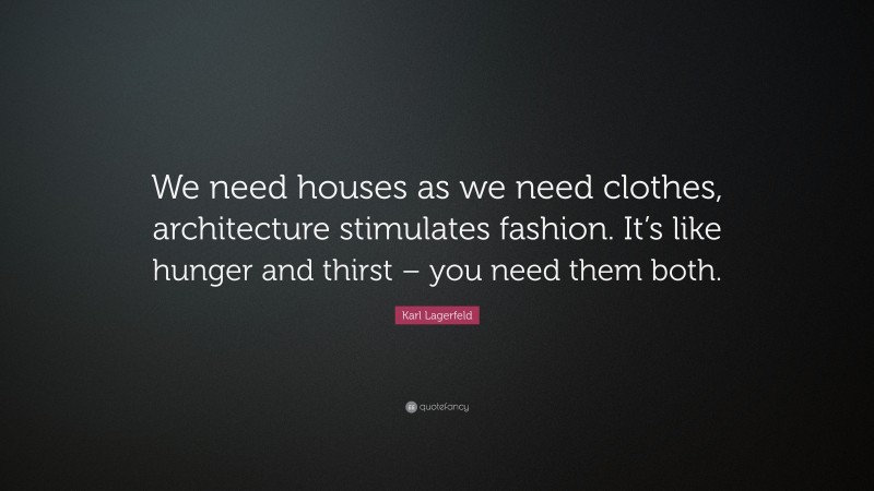Karl Lagerfeld Quote: “We need houses as we need clothes, architecture stimulates fashion. It’s like hunger and thirst – you need them both.”