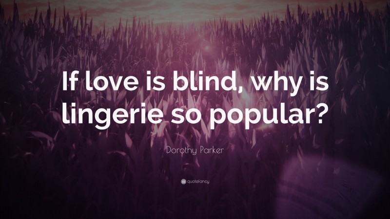 Dorothy Parker Quote: “If love is blind, why is lingerie so popular?”