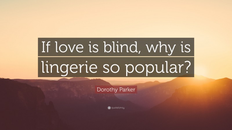 Dorothy Parker Quote: “If love is blind, why is lingerie so popular?”