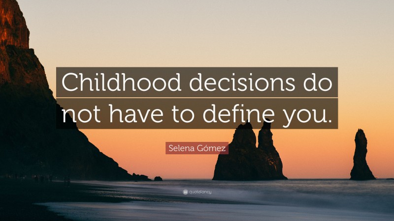 Selena Gómez Quote: “Childhood decisions do not have to define you.”