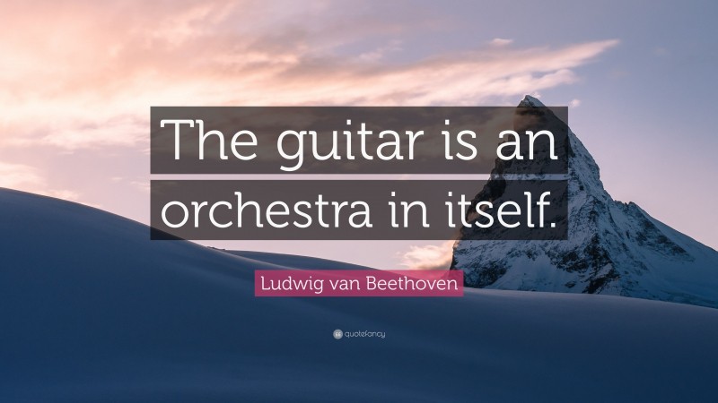 Ludwig van Beethoven Quote: “The guitar is an orchestra in itself.”