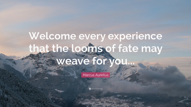 Marcus Aurelius Quote: “Welcome every experience that the looms of fate may weave for you...”