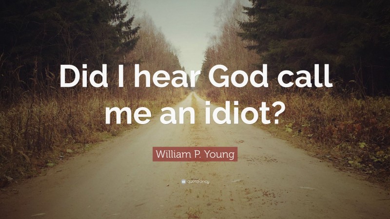 William P. Young Quote: “Did I hear God call me an idiot?”