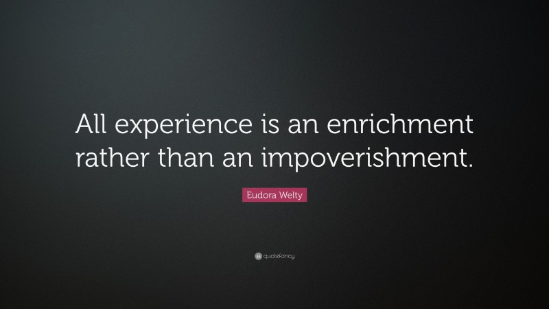 Eudora Welty Quote: “All experience is an enrichment rather than an impoverishment.”