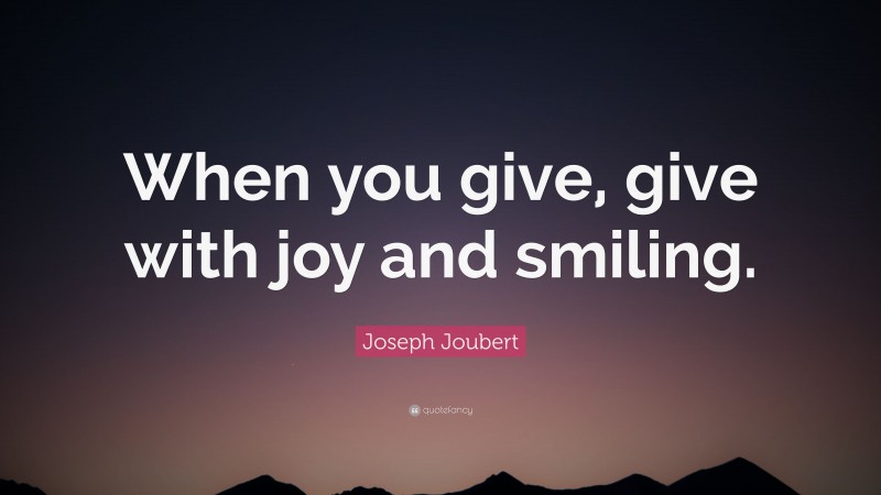 Joseph Joubert Quote: “When you give, give with joy and smiling.”