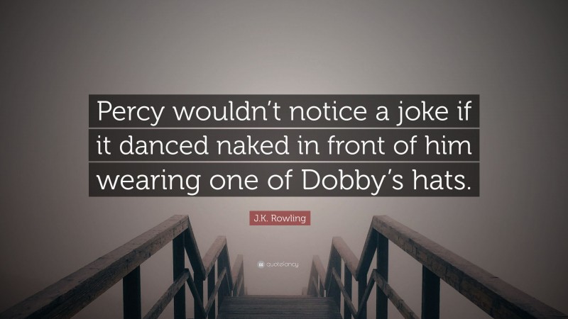 J.K. Rowling Quote: “Percy wouldn’t notice a joke if it danced naked in front of him wearing one of Dobby’s hats.”