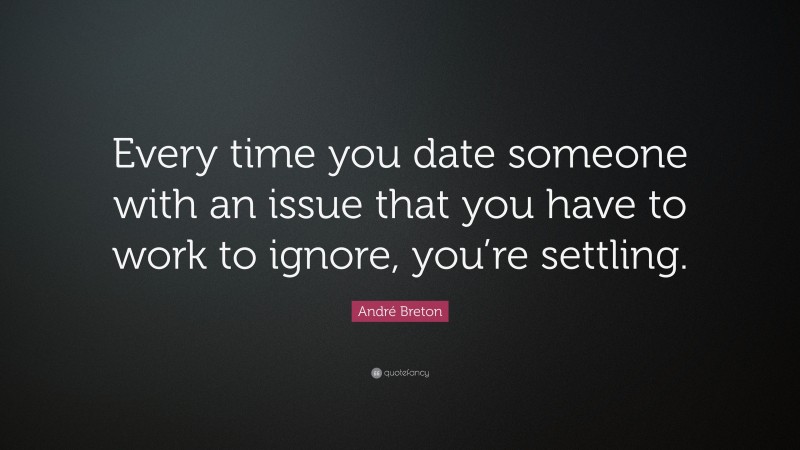 André Breton Quote: “Every time you date someone with an issue that you have to work to ignore, you’re settling.”