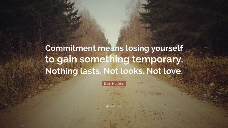 Ellen Hopkins Quote: “Commitment means losing yourself to gain something temporary. Nothing lasts. Not looks. Not love.”