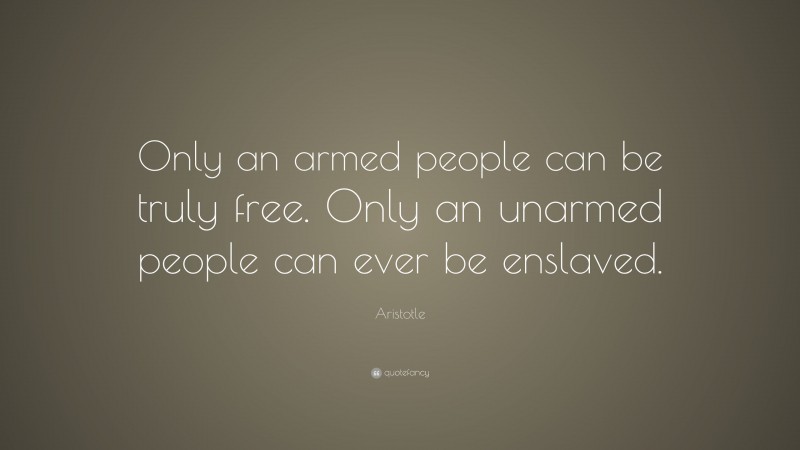 Aristotle Quote: “Only an armed people can be truly free. Only an unarmed people can ever be enslaved.”