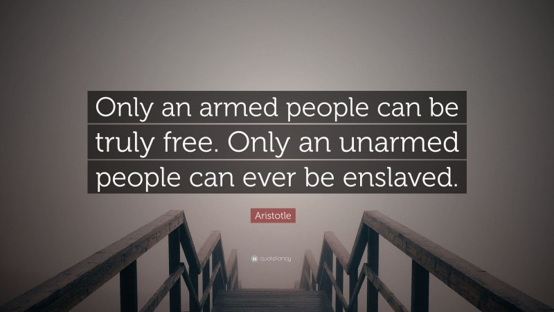 Aristotle Quote: “Only an armed people can be truly free. Only an unarmed people can ever be enslaved.”