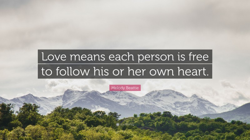 Melody Beattie Quote: “Love means each person is free to follow his or her own heart.”