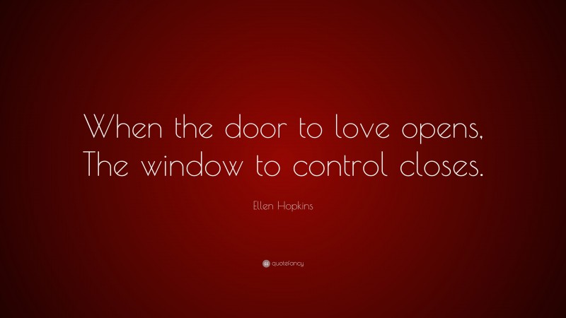 Ellen Hopkins Quote: “When the door to love opens, The window to control closes.”