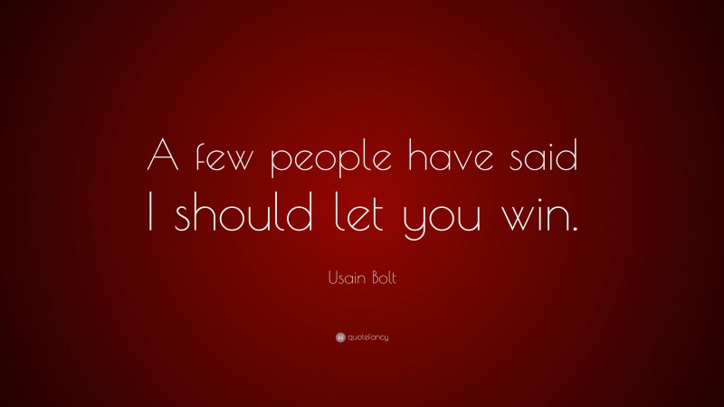 Usain Bolt Quote: “A few people have said I should let you win.”