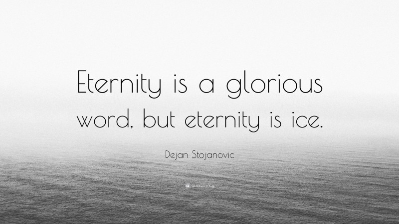 Dejan Stojanovic Quote: “Eternity is a glorious word, but eternity is ice.”