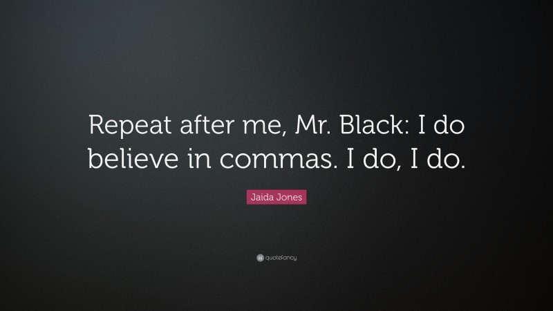 Jaida Jones Quote: “Repeat after me, Mr. Black: I do believe in commas. I do, I do.”