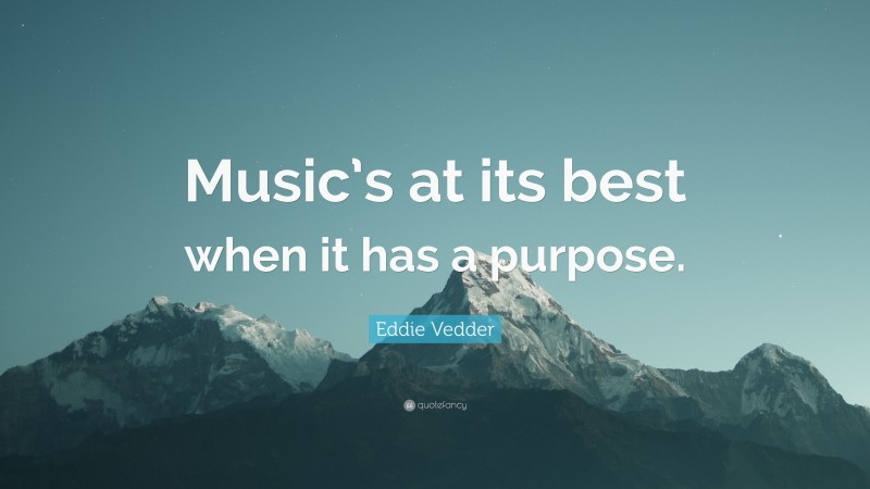 Eddie Vedder Quote: “Music’s at its best when it has a purpose.”