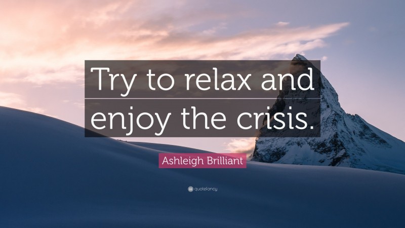 Ashleigh Brilliant Quote: “Try to relax and enjoy the crisis.”