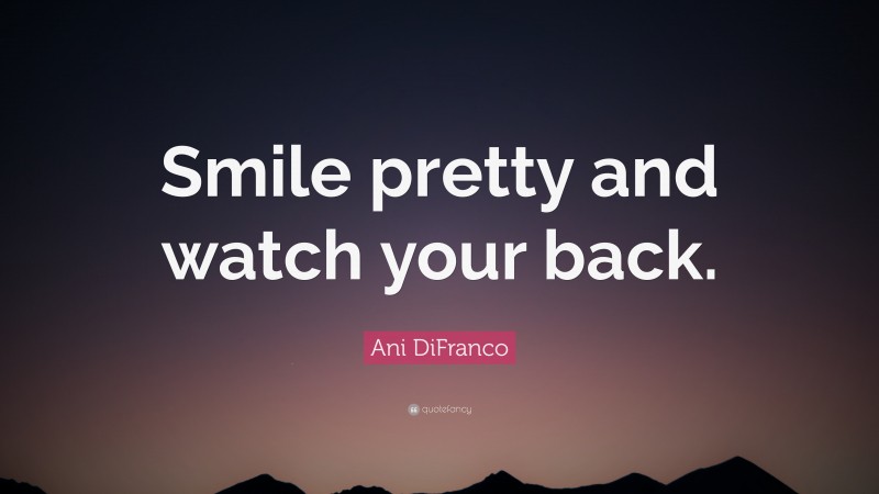 Ani DiFranco Quote: “Smile pretty and watch your back.”