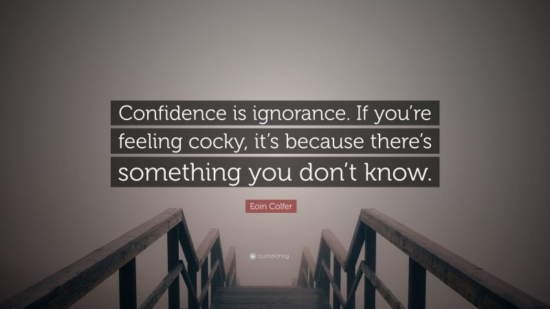 Eoin Colfer Quote: “Confidence is ignorance. If you’re feeling cocky, it’s because there’s something you don’t know.”
