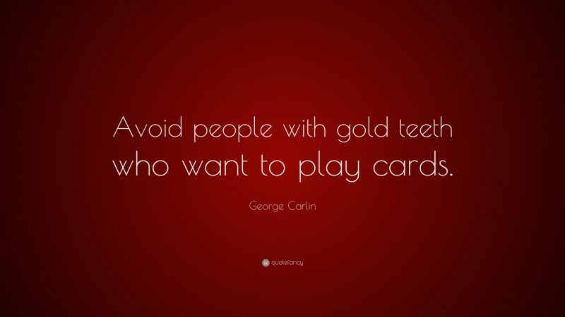 George Carlin Quote: “Avoid people with gold teeth who want to play cards.”