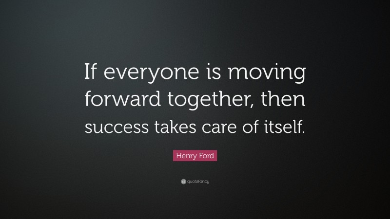 Henry Ford Quote: “If everyone is moving forward together, then success ...