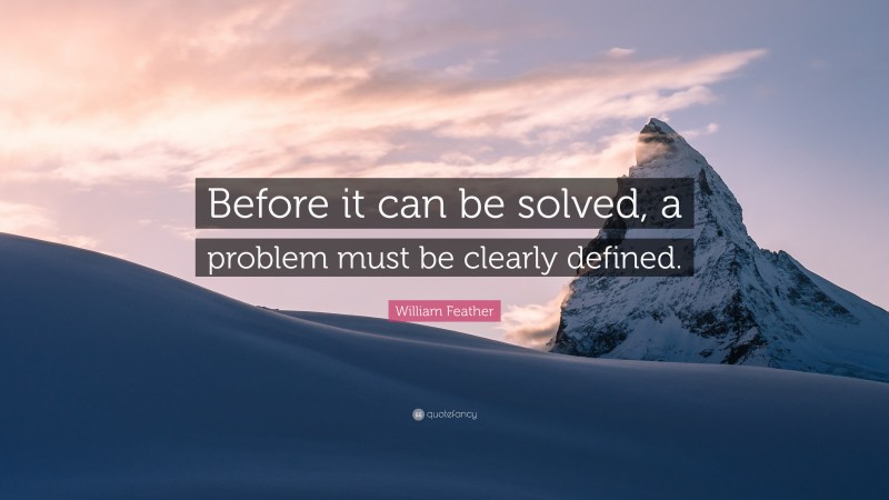 William Feather Quote: “Before it can be solved, a problem must be clearly defined.”