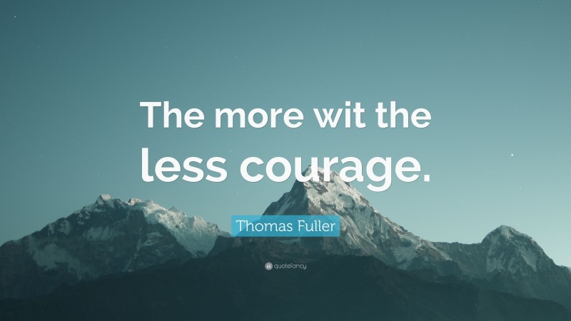 Thomas Fuller Quote: “The more wit the less courage.”