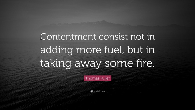 Thomas Fuller Quote: “Contentment consist not in adding more fuel, but in taking away some fire.”