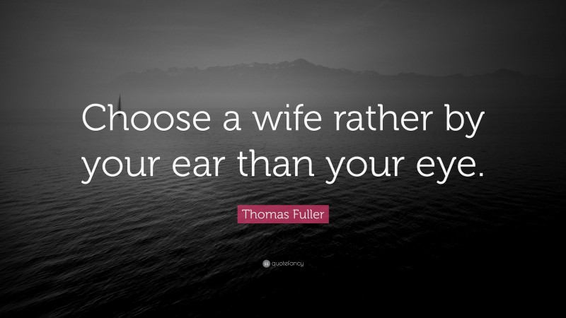 Thomas Fuller Quote: “Choose a wife rather by your ear than your eye.”