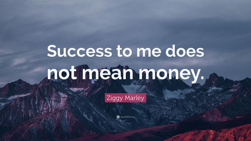 Ziggy Marley Quote: “Success to me does not mean money.”